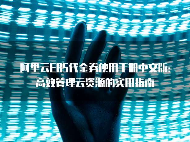 阿里云EBS代金券使用手册中文版:高效管理云资源的实用指南