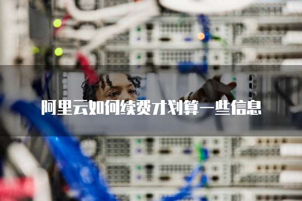 阿里云如何续费才划算一些信息