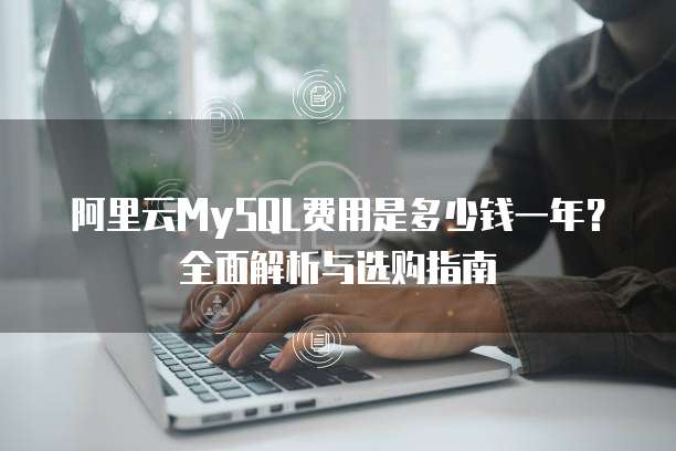 阿里云MySQL费用是多少钱一年?全面解析与选购指南