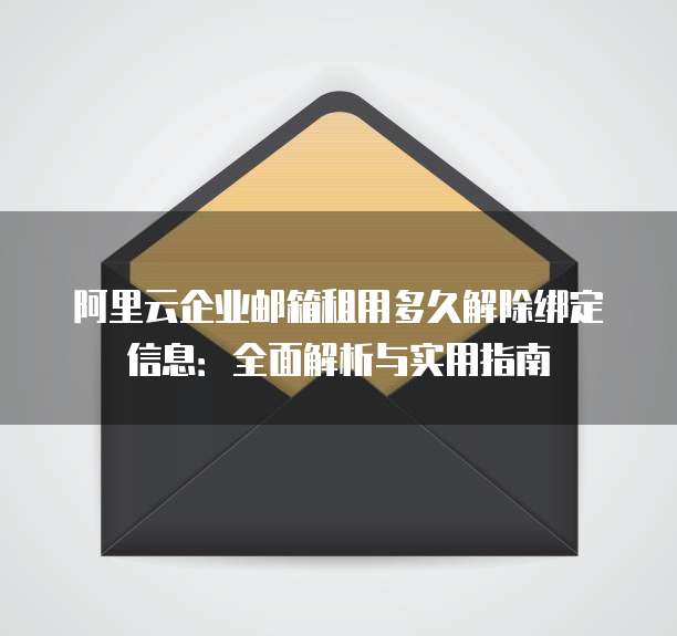 阿里云企业邮箱租用多久解除绑定信息:全面解析与实用指南