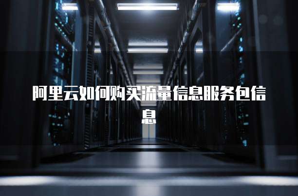 阿里云如何购买流量信息服务包信息