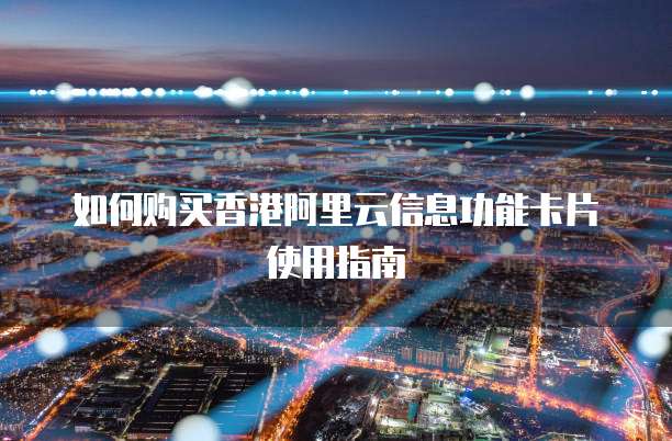 如何购买香港阿里云信息功能卡片使用指南
