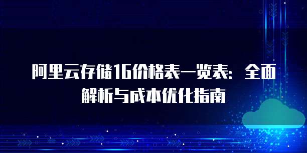 阿里云存储1G价格表一览表:全面解析与成本优化指南