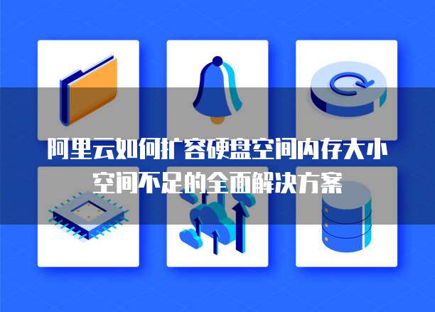 阿里云如何扩容硬盘空间内存大小空间不足的全面解决方案