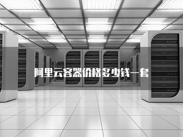 阿里云容器价格多少钱一套