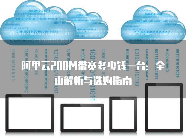阿里云200m带宽多少钱一台:全面解析与选购指南