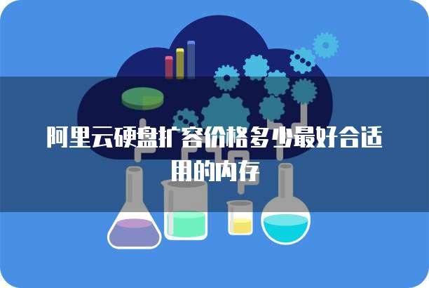 阿里云硬盘扩容价格多少最好合适用的内存