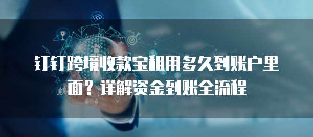 钉钉跨境收款宝租用多久到账户里面?详解资金到账全流程