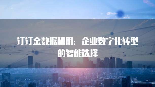 钉钉金数据租用：企业数字化转型的智能选择
