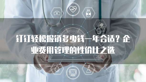 钉钉轻松报销多少钱一年合适?企业费用管理的性价比之选