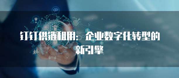 钉钉供链租用:企业数字化转型的新引擎