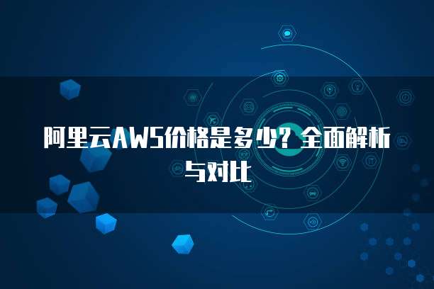 阿里云AWS价格是多少?全面解析与对比