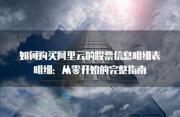如何购买阿里云的股票信息明细表明细:从零开始的完整指南