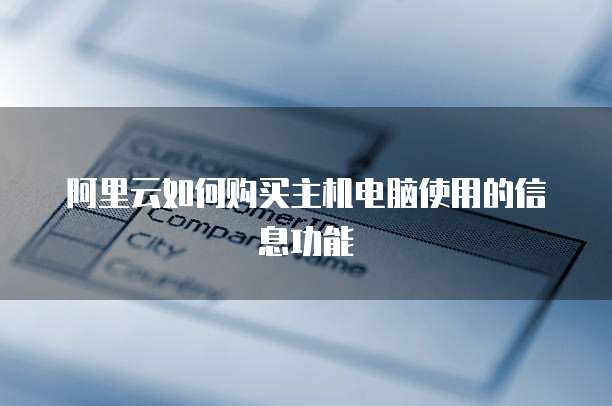 阿里云如何购买主机电脑使用的信息功能