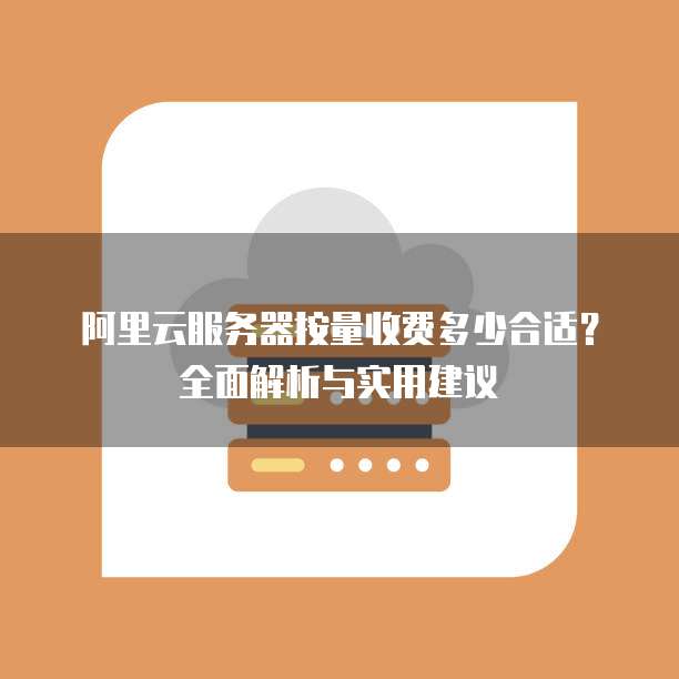 阿里云服务器按量收费多少合适?全面解析与实用建议