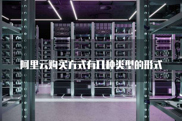 阿里云购买方式有几种类型的形式