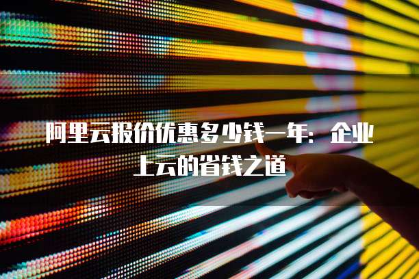 阿里云报价优惠多少钱一年:企业上云的省钱之道