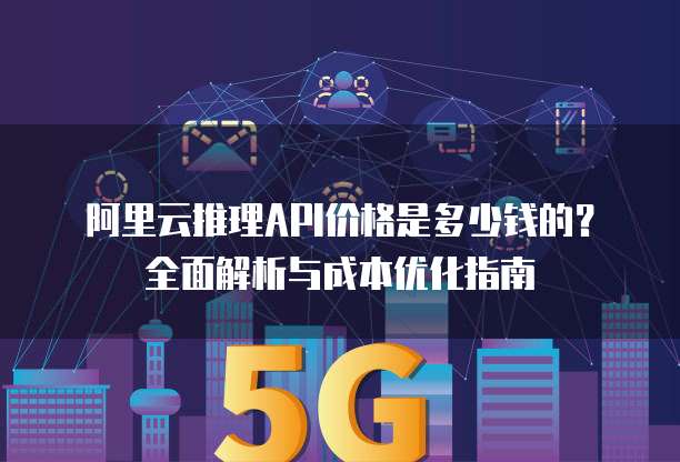 阿里云推理API价格是多少钱的？全面解析与成本优化指南
