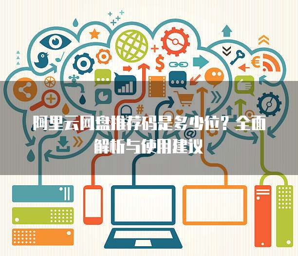 阿里云网盘推荐码是多少位?全面解析与使用建议
