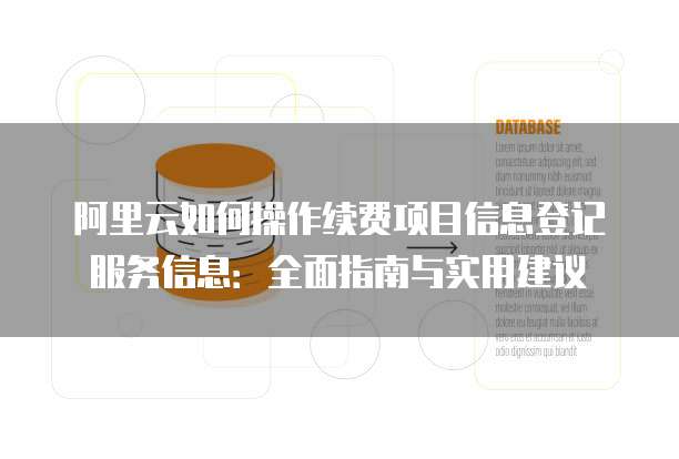 阿里云如何操作续费项目信息登记服务信息：全面指南与实用建议