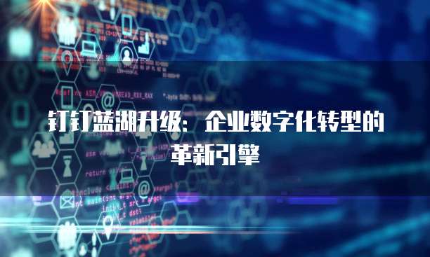 钉钉蓝湖升级：企业数字化转型的革新引擎