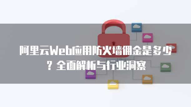 阿里云Web应用防火墙佣金是多少?全面解析与行业洞察