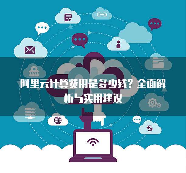 阿里云计算费用是多少钱?全面解析与实用建议