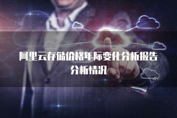 阿里云存储价格年际变化分析报告分析情况