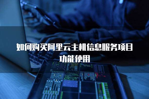 如何购买阿里云主机信息服务项目功能使用
