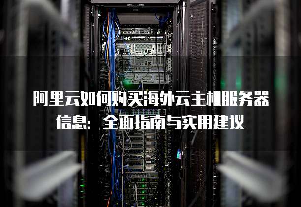 阿里云如何购买海外云主机服务器信息:全面指南与实用建议