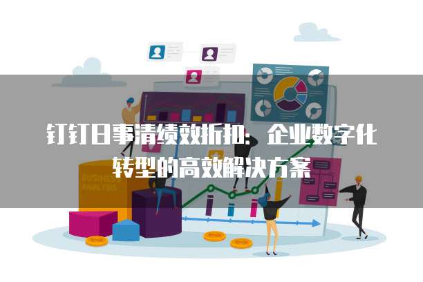 钉钉日事清绩效折扣:企业数字化转型的高效解决方案