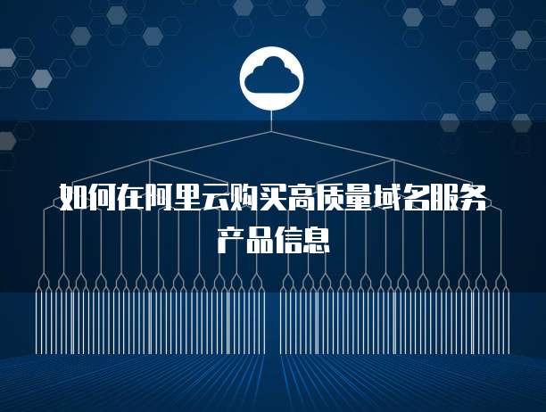 如何在阿里云购买高质量域名服务产品信息