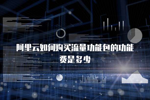阿里云如何购买流量功能包的功能费是多少