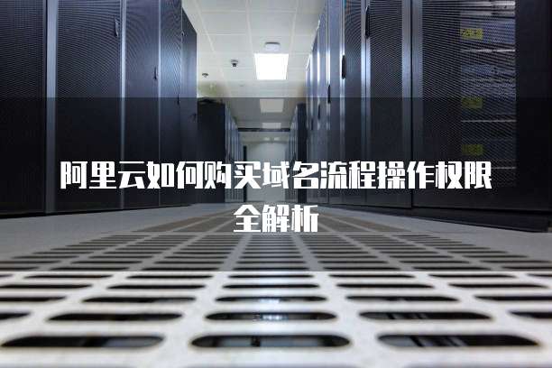 阿里云如何购买域名流程操作权限全解析
