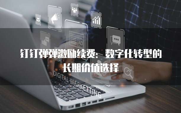 钉钉弹弹激励续费:数字化转型的长期价值选择