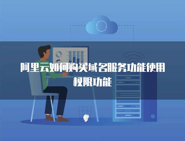 阿里云如何购买域名服务功能使用权限功能