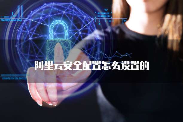 阿里云安全配置怎么设置的