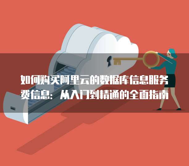 如何购买阿里云的数据库信息服务费信息:从入门到精通的全面指南