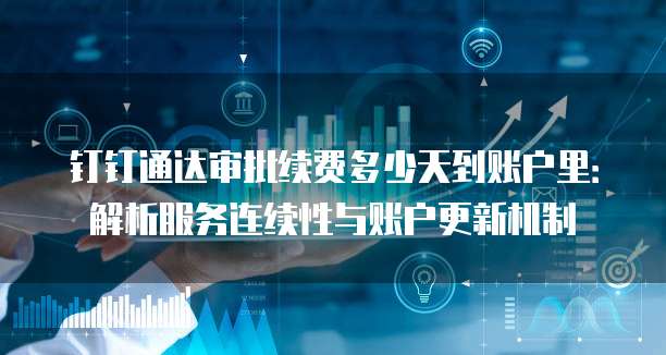 钉钉通达审批续费多少天到账户里：解析服务连续性与账户更新机制
