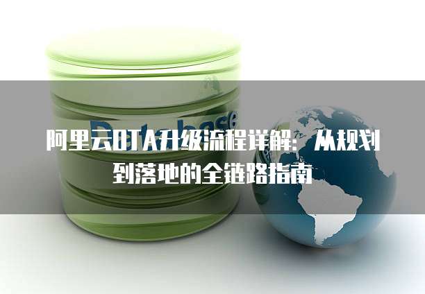 阿里云OTA升级流程详解:从规划到落地的全链路指南
