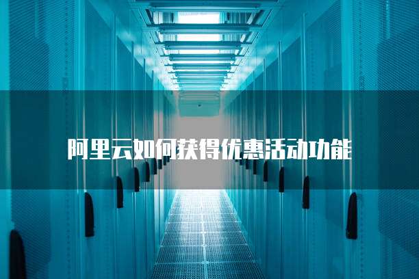 阿里云如何获得优惠活动功能