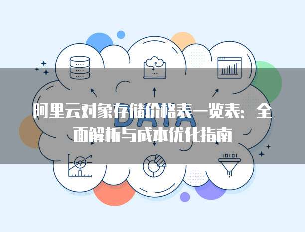 阿里云对象存储价格表一览表:全面解析与成本优化指南