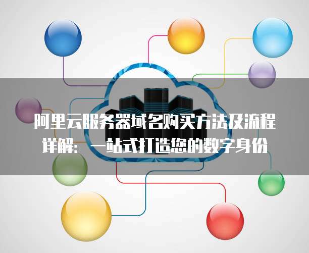 阿里云服务器域名购买方法及流程详解：一站式打造您的数字身份
