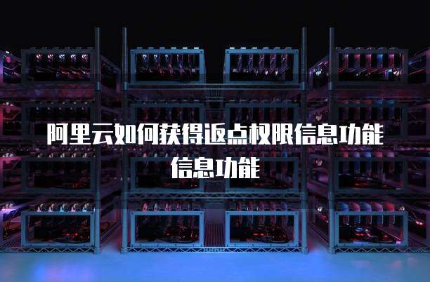 阿里云如何获得返点权限信息功能信息功能