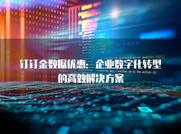 钉钉金数据优惠:企业数字化转型的高效解决方案