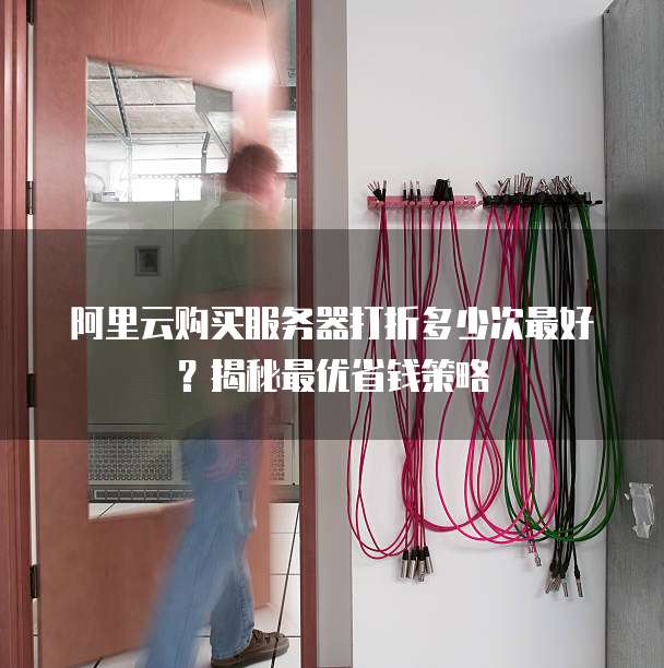 阿里云购买服务器打折多少次最好?揭秘最优省钱策略
