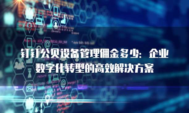 钉钉公贝设备管理佣金多少:企业数字化转型的高效解决方案