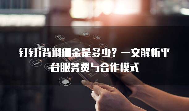 钉钉i背调佣金是多少？一文解析平台服务费与合作模式