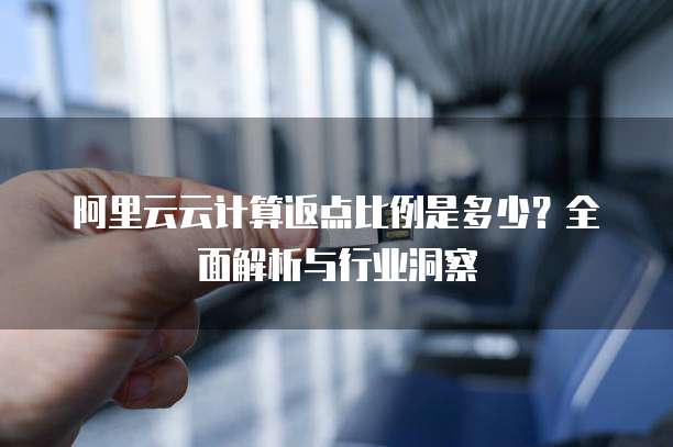阿里云云计算返点比例是多少?全面解析与行业洞察