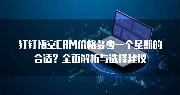 钉钉悟空CRM价格多少一个星期的合适?全面解析与选择建议